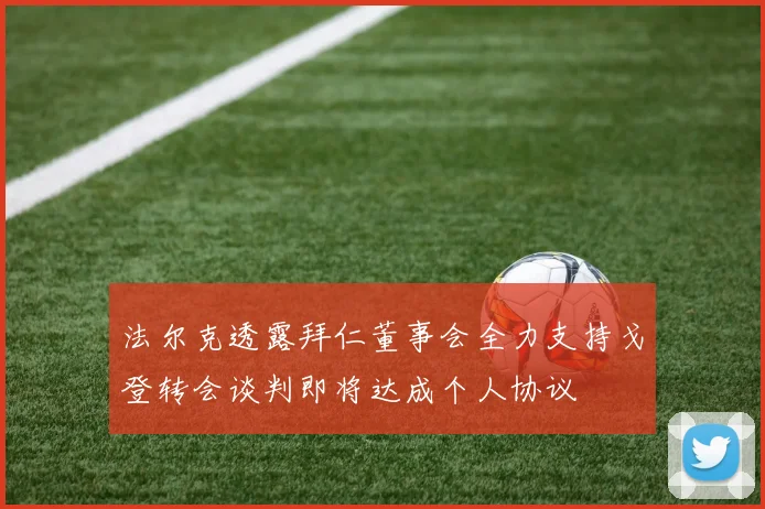 法尔克透露拜仁董事会全力支持戈登转会谈判即将达成个人协议