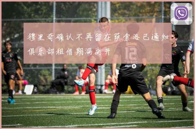 穆里奇确认不再留在萨索洛已通知俱乐部租借期满离开