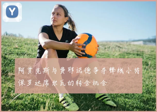 阿贾克斯与费耶诺德争夺锋线小将保罗达席尔瓦的转会机会