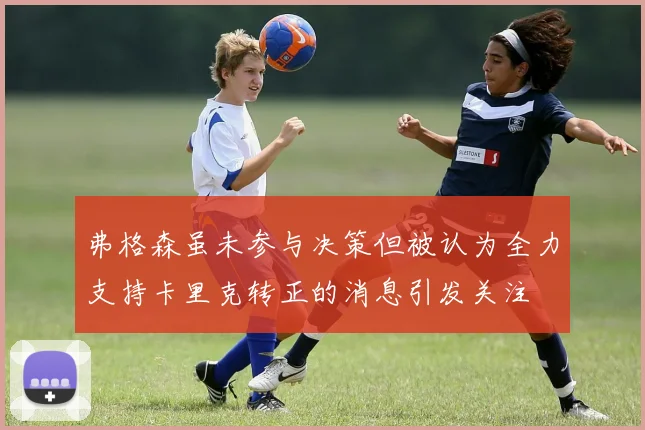 弗格森虽未参与决策但被认为全力支持卡里克转正的消息引发关注
