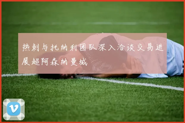 热刺与托纳利团队深入洽谈交易进展超阿森纳曼城