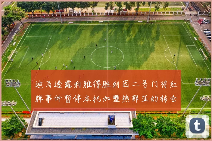 迪马透露利雅得胜利因二号门将红牌事件暂停本托加盟热那亚的转会事宜