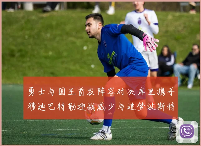 勇士与国王首发阵容对决库里携手穆迪巴特勒迎战威少与追梦波斯特