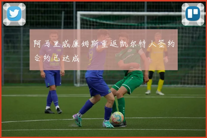 阿马里威廉姆斯重返凯尔特人签约合约已达成