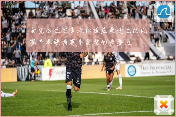 麦克法兰坦言未能适应桑德兰的比赛节奏强调赛季复盘的重要性