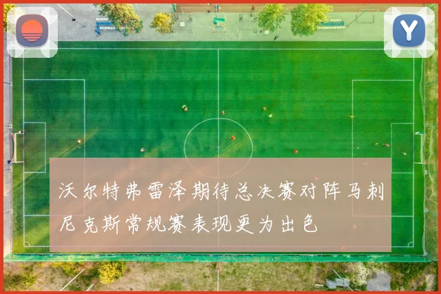 沃尔特弗雷泽期待总决赛对阵马刺尼克斯常规赛表现更为出色