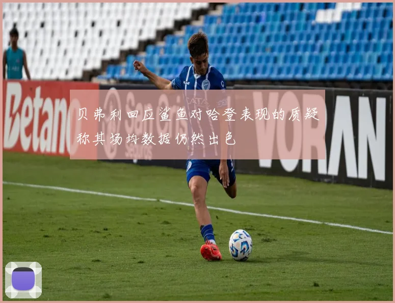 贝弗利回应鲨鱼对哈登表现的质疑称其场均数据仍然出色