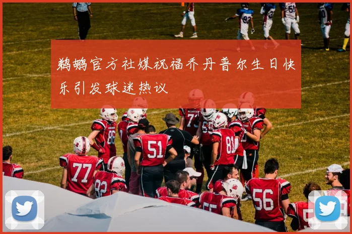 鹈鹕官方社媒祝福乔丹普尔生日快乐引发球迷热议